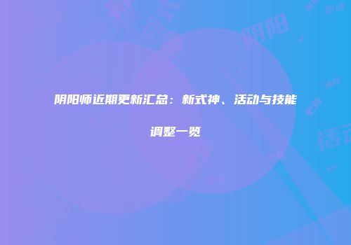 阴阳师近期更新汇总：新式神、活动与技能调整一览