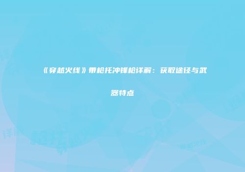 《穿越火线》带枪托冲锋枪详解：获取途径与武器特点