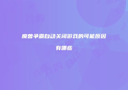 魔兽争霸自动关闭游戏的可能原因有哪些