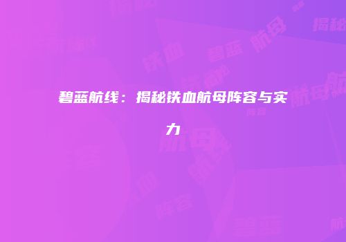 碧蓝航线：揭秘铁血航母阵容与实力