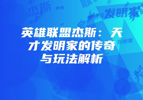 英雄联盟杰斯：天才发明家的传奇与玩法解析
