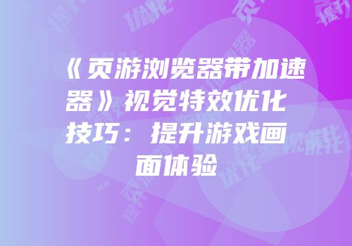 《页游浏览器带加速器》视觉特效优化技巧：提升游戏画面体验