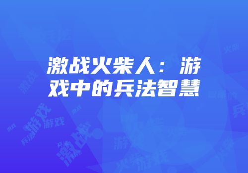 激战火柴人：游戏中的兵法智慧
