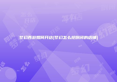 梦幻西游如何开店(梦幻怎么抢倒闭的店铺)
