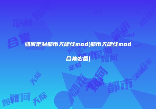 如何定制都市天际线mod(都市天际线mod合集必备)