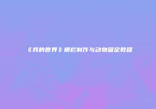 《我的世界》栅栏制作与动物固定教程