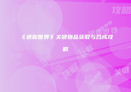 《迷你世界》关键物品获取与合成攻略