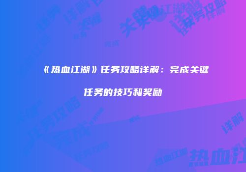 《热血江湖》任务攻略详解：完成关键任务的技巧和奖励