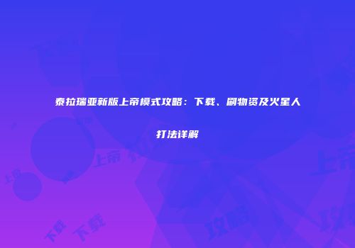 泰拉瑞亚新版上帝模式攻略：下载、刷物资及火星人打法详解