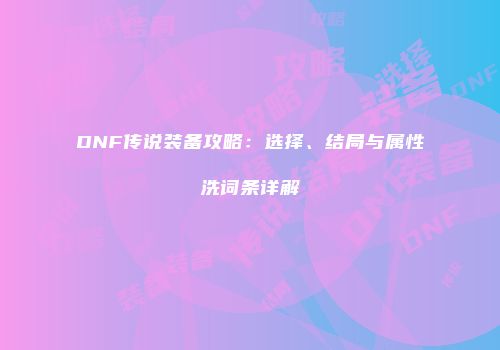 DNF传说装备攻略：选择、结局与属性洗词条详解
