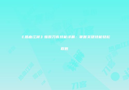 《热血江湖》雪原刀客技能详解：掌握关键技能轻松取胜