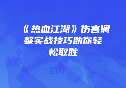 《热血江湖》伤害调整实战技巧助你轻松取胜