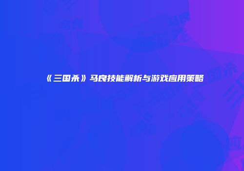 《三国杀》马良技能解析与游戏应用策略