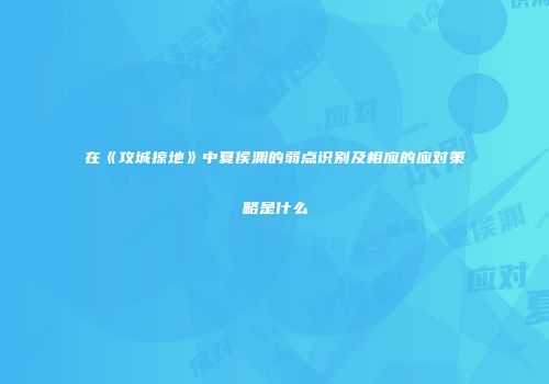 在《攻城掠地》中夏侯渊的弱点识别及相应的应对策略是什么