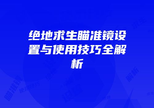 绝地求生瞄准镜设置与使用技巧全解析