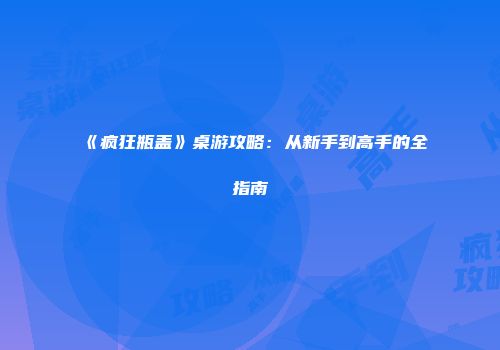 《疯狂瓶盖》桌游攻略：从新手到高手的全指南