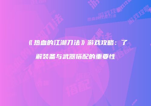 《热血的江湖刀法》游戏攻略：了解装备与武器搭配的重要性