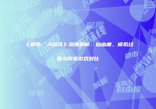 《都市：天际线》深度解析：自由度、模拟经营与同类游戏对比