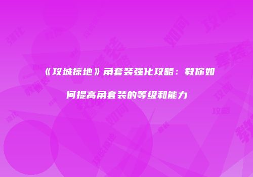 《攻城掠地》角套装强化攻略：教你如何提高角套装的等级和能力