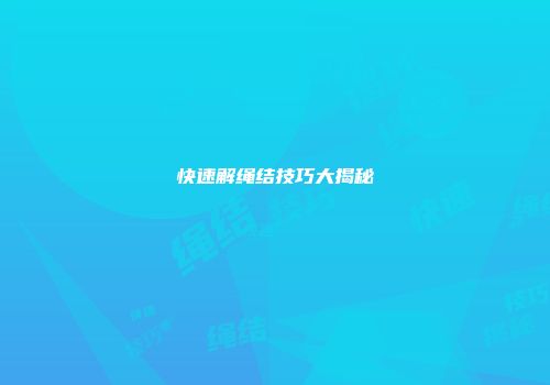 快速解绳结技巧大揭秘