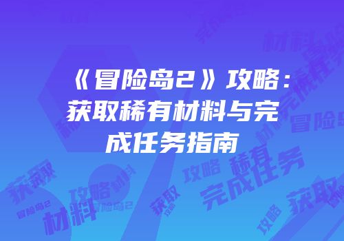 《冒险岛2》攻略：获取稀有材料与完成任务指南