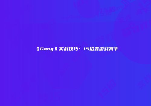 《Gang》实战技巧：15招变游戏高手
