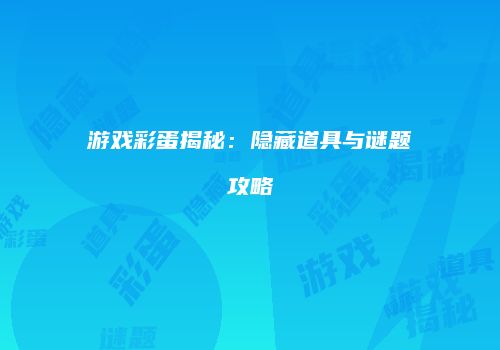 游戏彩蛋揭秘：隐藏道具与谜题攻略