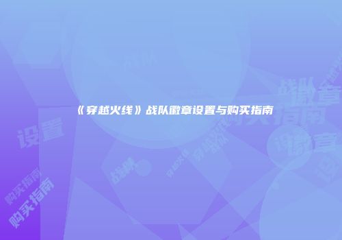 《穿越火线》战队徽章设置与购买指南