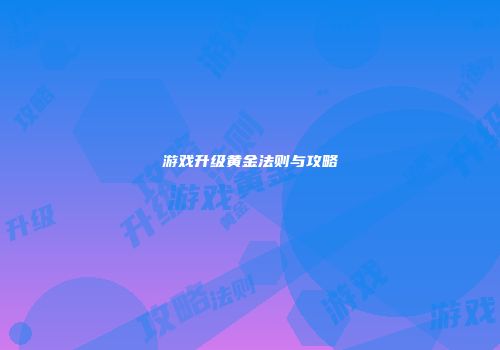 游戏升级黄金法则与攻略