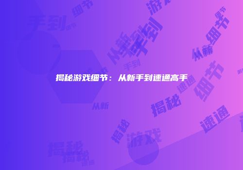揭秘游戏细节：从新手到速通高手