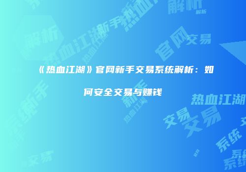 《热血江湖》官网新手交易系统解析：如何安全交易与赚钱