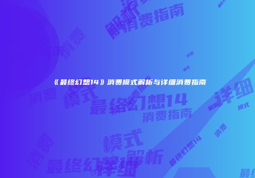 《最终幻想14》消费模式解析与详细消费指南