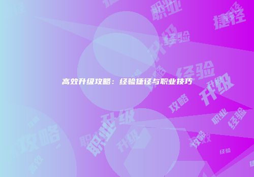 高效升级攻略：经验捷径与职业技巧