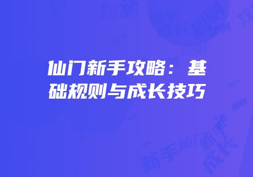 仙门新手攻略：基础规则与成长技巧