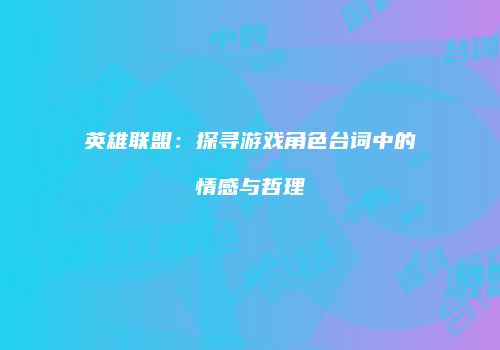 英雄联盟：探寻游戏角色台词中的情感与哲理