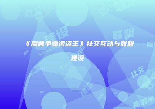 《魔兽争霸海盗王》社交互动与联盟建设