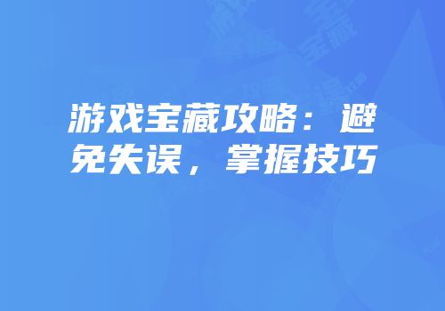 游戏宝藏攻略：避免失误，掌握技巧