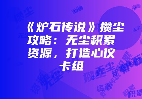 《炉石传说》攒尘攻略：无尘积累资源，打造心仪卡组