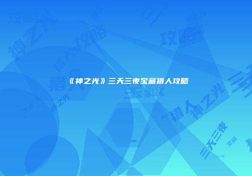 《神之光》三天三夜宝藏猎人攻略
