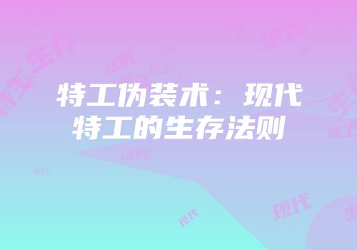 特工伪装术：现代特工的生存法则