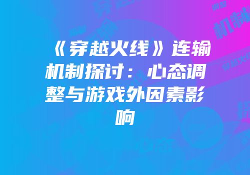 《穿越火线》连输机制探讨：心态调整与游戏外因素影响