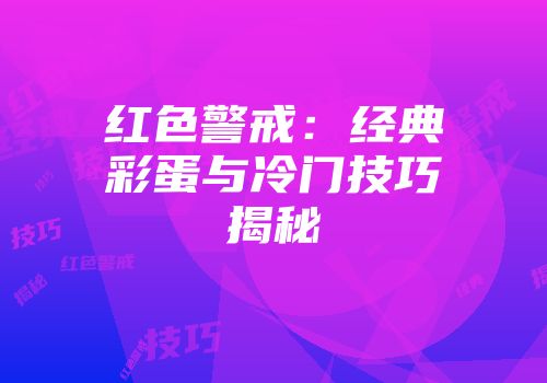 红色警戒：经典彩蛋与冷门技巧揭秘