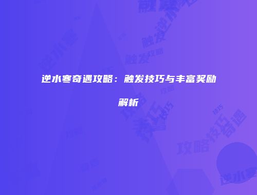逆水寒奇遇攻略：触发技巧与丰富奖励解析