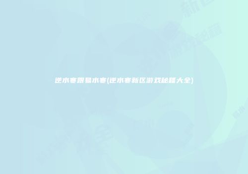 逆水寒跟易水寒(逆水寒新区游戏秘籍大全)