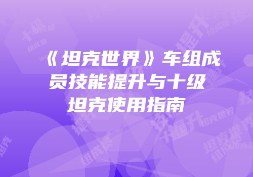 《坦克世界》车组成员技能提升与十级坦克使用指南
