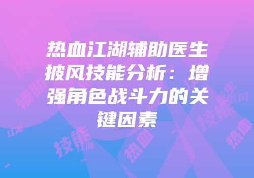 热血江湖辅助医生披风技能分析：增强角色战斗力的关键因素