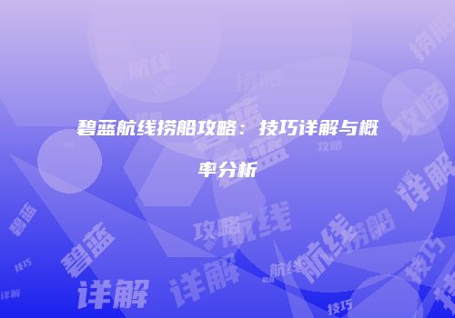 碧蓝航线捞船攻略：技巧详解与概率分析