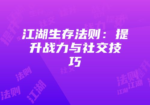 江湖生存法则：提升战力与社交技巧