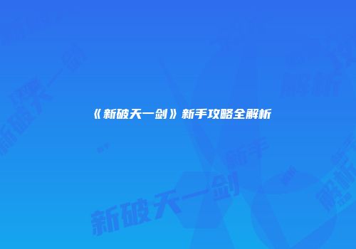 《新破天一剑》新手攻略全解析