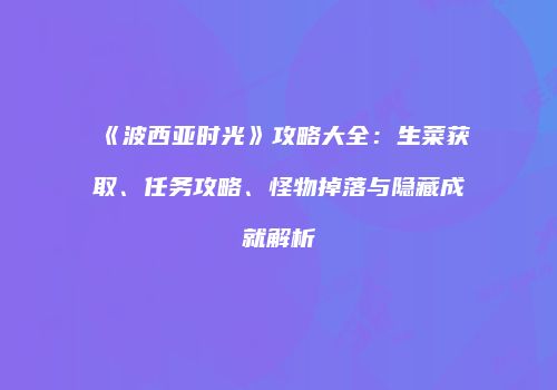 《波西亚时光》攻略大全：生菜获取、任务攻略、怪物掉落与隐藏成就解析